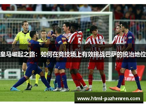 皇马崛起之路：如何在竞技场上有效挑战巴萨的统治地位