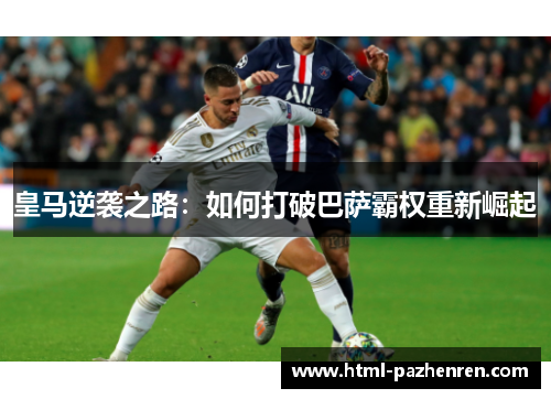 皇马逆袭之路：如何打破巴萨霸权重新崛起