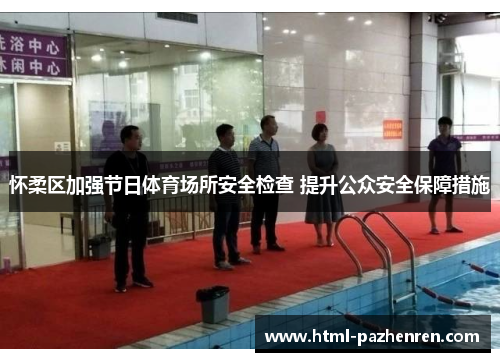 怀柔区加强节日体育场所安全检查 提升公众安全保障措施