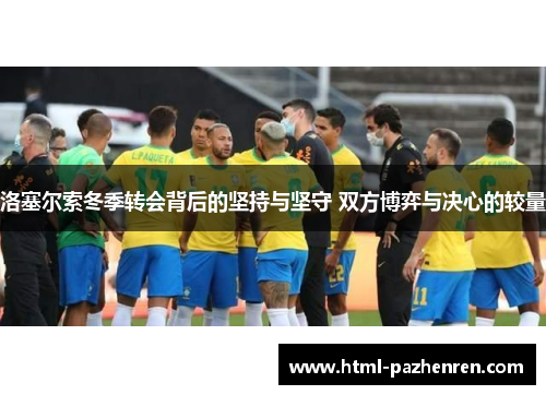 洛塞尔索冬季转会背后的坚持与坚守 双方博弈与决心的较量