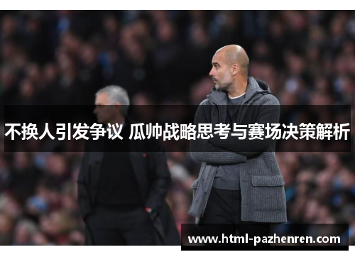 不换人引发争议 瓜帅战略思考与赛场决策解析