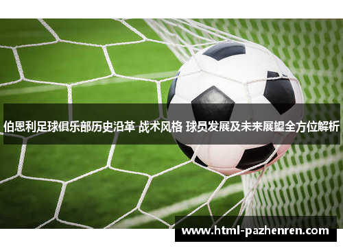 伯恩利足球俱乐部历史沿革 战术风格 球员发展及未来展望全方位解析