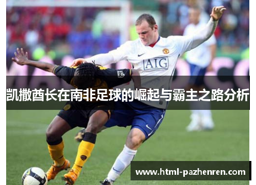 凯撒酋长在南非足球的崛起与霸主之路分析