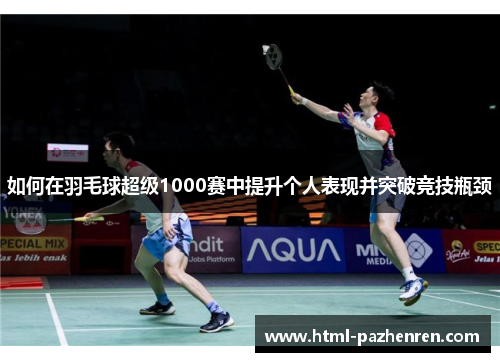 如何在羽毛球超级1000赛中提升个人表现并突破竞技瓶颈