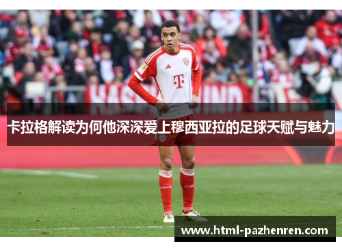 卡拉格解读为何他深深爱上穆西亚拉的足球天赋与魅力