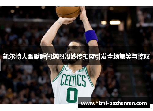 凯尔特人幽默瞬间塔图姆妙传扣篮引发全场爆笑与惊叹