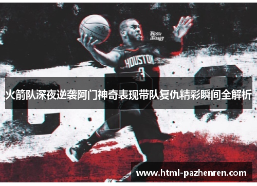 火箭队深夜逆袭阿门神奇表现带队复仇精彩瞬间全解析