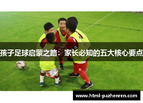 孩子足球启蒙之路：家长必知的五大核心要点
