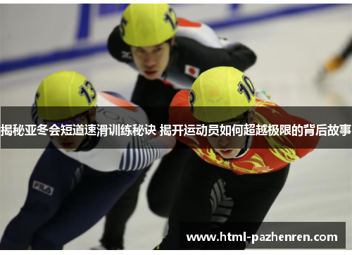揭秘亚冬会短道速滑训练秘诀 揭开运动员如何超越极限的背后故事