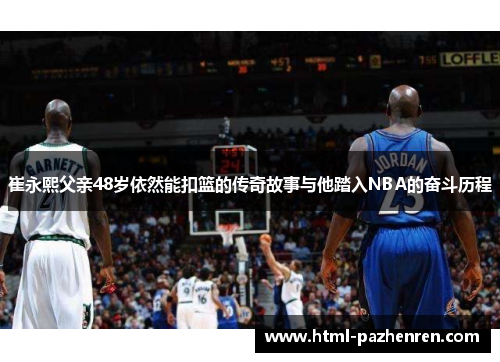 崔永熙父亲48岁依然能扣篮的传奇故事与他踏入NBA的奋斗历程