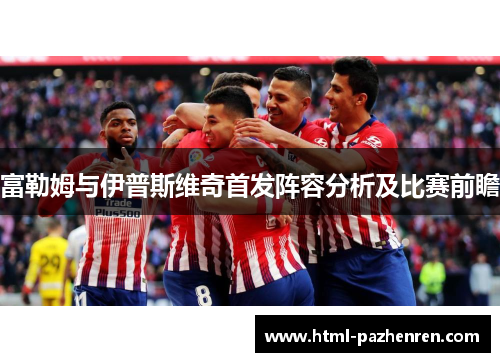 富勒姆与伊普斯维奇首发阵容分析及比赛前瞻