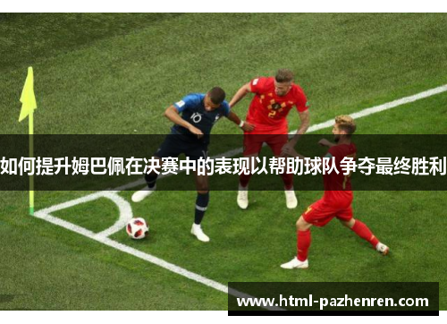 如何提升姆巴佩在决赛中的表现以帮助球队争夺最终胜利