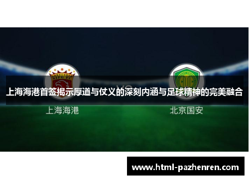 上海海港首签揭示厚道与仗义的深刻内涵与足球精神的完美融合