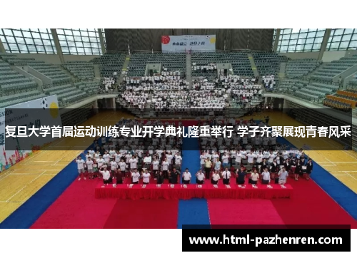 复旦大学首届运动训练专业开学典礼隆重举行 学子齐聚展现青春风采