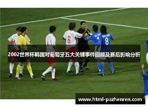 2002世界杯韩国对葡萄牙五大关键事件回顾及赛后影响分析