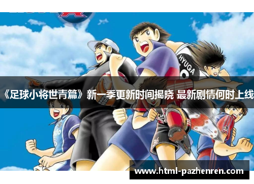 《足球小将世青篇》新一季更新时间揭晓 最新剧情何时上线？