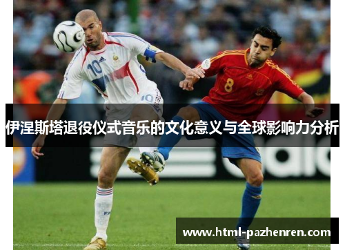 伊涅斯塔退役仪式音乐的文化意义与全球影响力分析