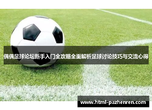 偶偶足球论坛新手入门全攻略全面解析足球讨论技巧与交流心得