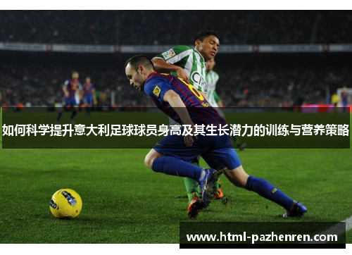 如何科学提升意大利足球球员身高及其生长潜力的训练与营养策略
