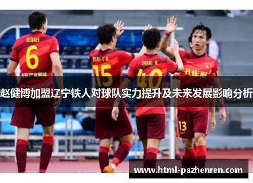 赵健博加盟辽宁铁人对球队实力提升及未来发展影响分析
