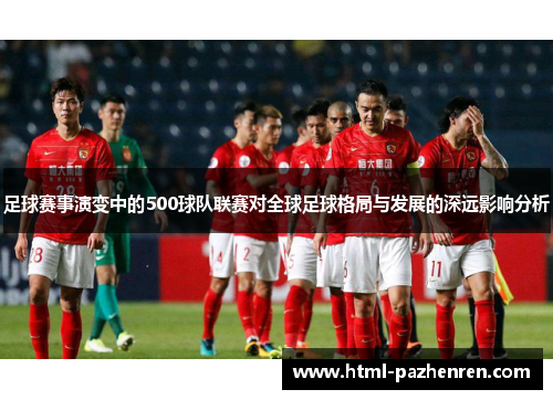 足球赛事演变中的500球队联赛对全球足球格局与发展的深远影响分析