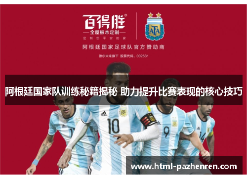 阿根廷国家队训练秘籍揭秘 助力提升比赛表现的核心技巧