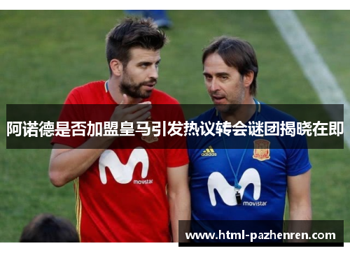 阿诺德是否加盟皇马引发热议转会谜团揭晓在即 阿诺德是否加盟皇马引发热议转会谜团揭晓在即