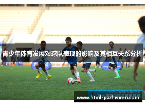 青少年体育发展对球队表现的影响及其相互关系分析 青少年体育发展对球队表现的影响及其相互关系分析