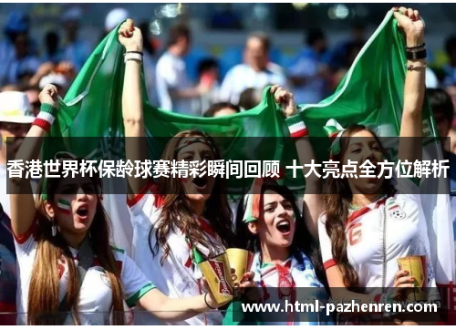 香港世界杯保龄球赛精彩瞬间回顾 十大亮点全方位解析 香港世界杯保龄球赛精彩瞬间回顾 十大亮点全方位解析