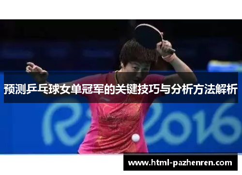 预测乒乓球女单冠军的关键技巧与分析方法解析 预测乒乓球女单冠军的关键技巧与分析方法解析