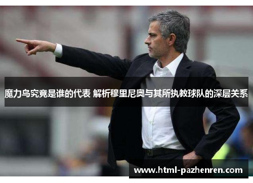 魔力鸟究竟是谁的代表 解析穆里尼奥与其所执教球队的深层关系 魔力鸟究竟是谁的代表 解析穆里尼奥与其所执教球队的深层关系