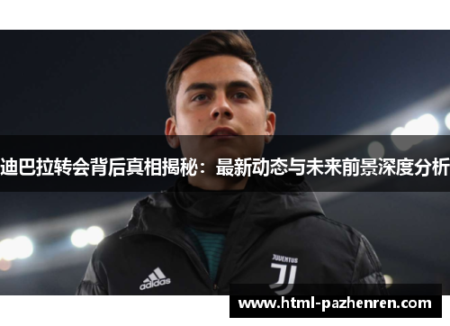 迪巴拉转会背后真相揭秘:最新动态与未来前景深度分析 迪巴拉转会背后真相揭秘:最新动态与未来前景深度分析