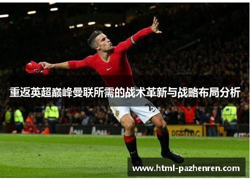 重返英超巅峰曼联所需的战术革新与战略布局分析