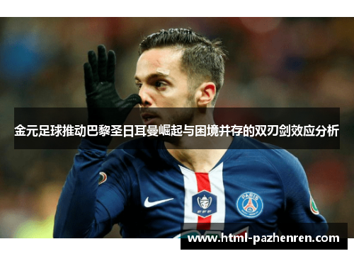 金元足球推动巴黎圣日耳曼崛起与困境并存的双刃剑效应分析