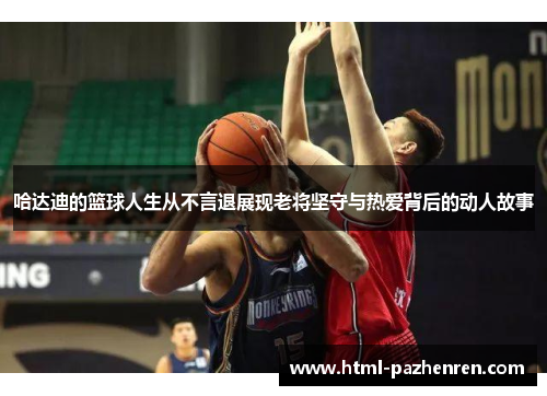哈达迪的篮球人生从不言退展现老将坚守与热爱背后的动人故事 哈达迪的篮球人生从不言退展现老将坚守与热爱背后的动人故事