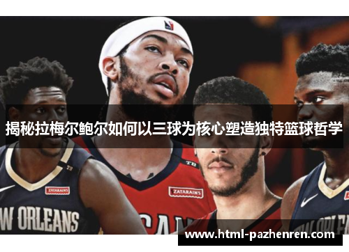 揭秘拉梅尔鲍尔如何以三球为核心塑造独特篮球哲学