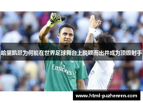 哈里凯恩为何能在世界足球舞台上脱颖而出并成为顶级射手