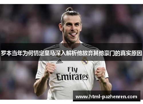 罗本当年为何情定皇马深入解析他放弃其他豪门的真实原因 罗本当年为何情定皇马深入解析他放弃其他豪门的真实原因