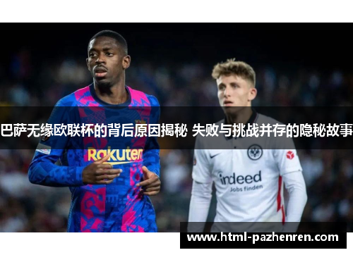 巴萨无缘欧联杯的背后原因揭秘 失败与挑战并存的隐秘故事 巴萨无缘欧联杯的背后原因揭秘 失败与挑战并存的隐秘故事