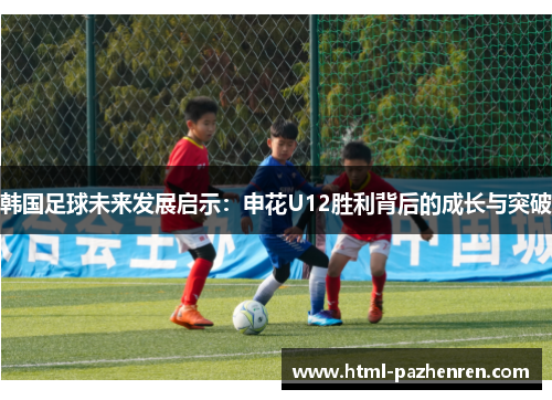 韩国足球未来发展启示：申花U12胜利背后的成长与突破