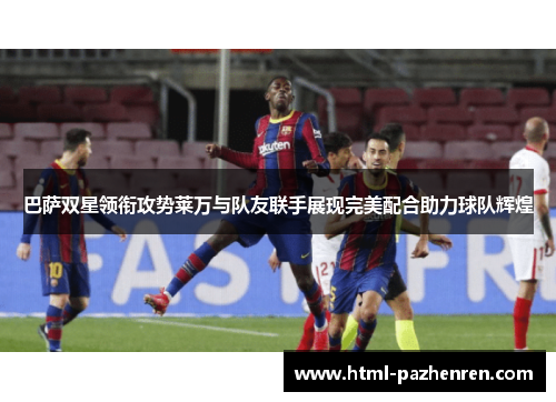 巴萨双星领衔攻势莱万与队友联手展现完美配合助力球队辉煌