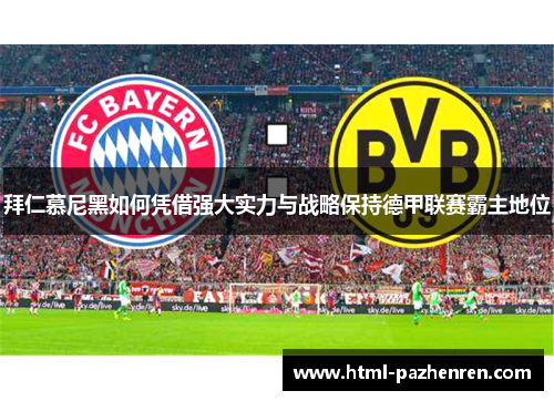 拜仁慕尼黑如何凭借强大实力与战略保持德甲联赛霸主地位