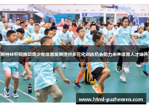 斯特林积极推动青少年体育发展提供多元化训练机会助力未来体育人才培养