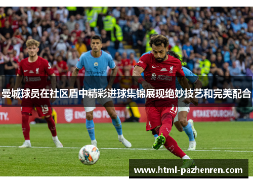 曼城球员在社区盾中精彩进球集锦展现绝妙技艺和完美配合