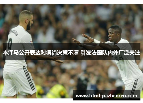 本泽马公开表达对德尚决策不满 引发法国队内外广泛关注