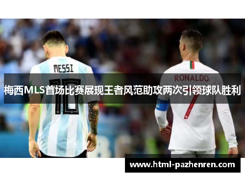 梅西MLS首场比赛展现王者风范助攻两次引领球队胜利 梅西MLS首场比赛展现王者风范助攻两次引领球队胜利