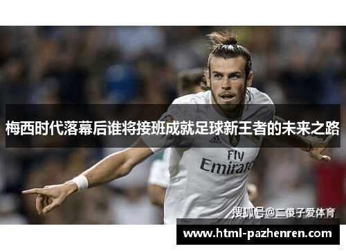 梅西时代落幕后谁将接班成就足球新王者的未来之路