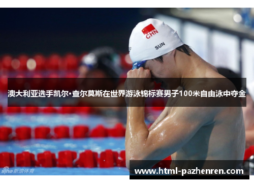 澳大利亚选手凯尔·查尔莫斯在世界游泳锦标赛男子100米自由泳中夺金