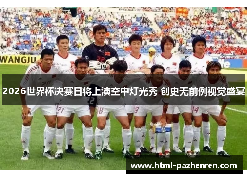 2026世界杯决赛日将上演空中灯光秀 创史无前例视觉盛宴