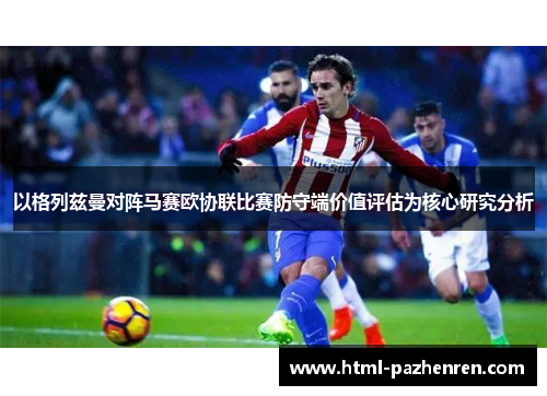 以格列兹曼对阵马赛欧协联比赛防守端价值评估为核心研究分析